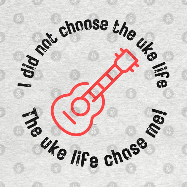 I did not choose the uke life. The uke life chose me! (black letters) by Distinct Designz